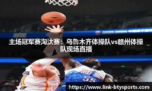 主场冠军赛淘汰赛：乌鲁木齐体操队vs赣州体操队现场直播