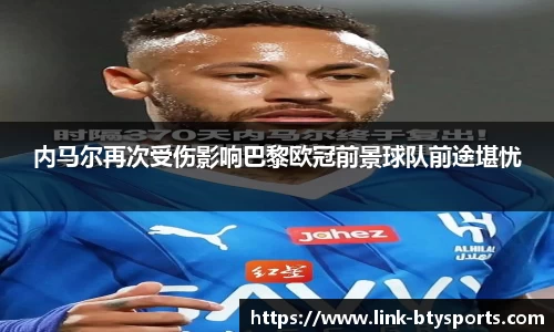 内马尔再次受伤影响巴黎欧冠前景球队前途堪忧